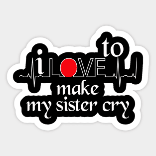 I love to make my sister cry Sticker